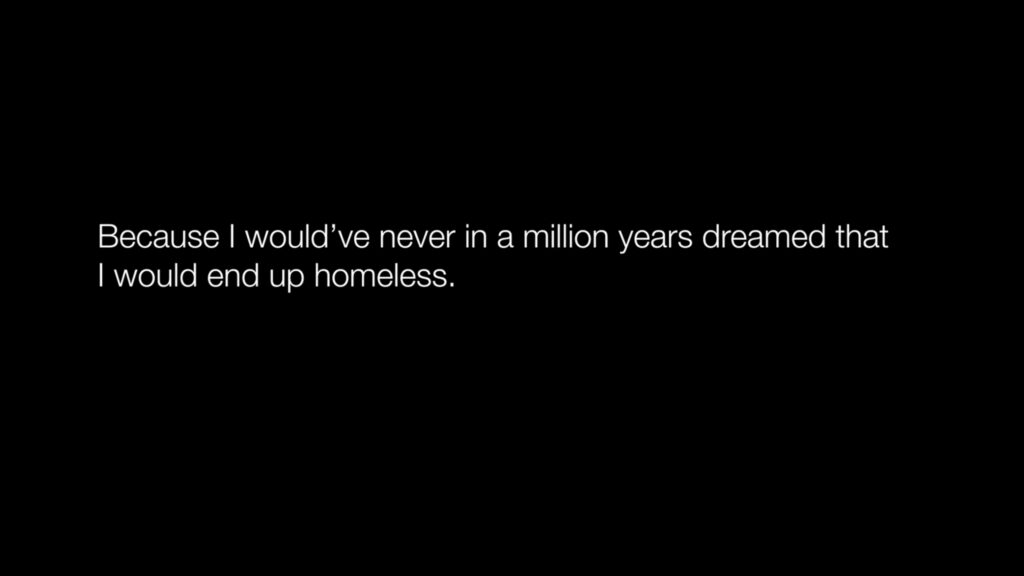 I would have never in a million years dreamed that I would end up homeless